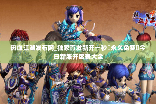 热血江湖发布网_独家首发新开一秒▷永久免费◁今日新服开区表大全