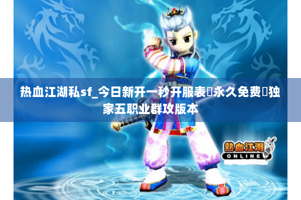 热血江湖私sf_今日新开一秒开服表▷永久免费◁独家五职业群攻版本