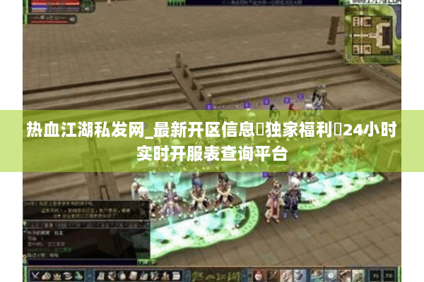 热血江湖私发网_最新开区信息▷独家福利◁24小时实时开服表查询平台