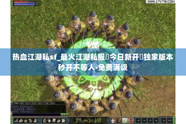 热血江湖私sf_最火江湖私服▷今日新开◁独家版本秒开不等人·免费满级