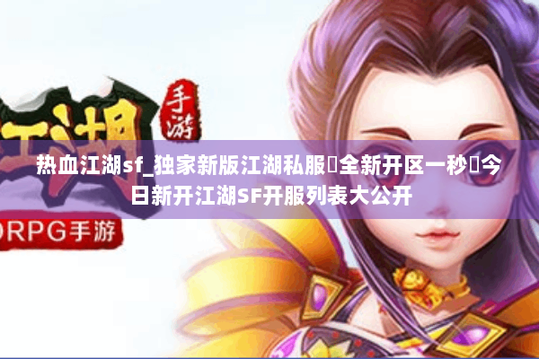 热血江湖sf_独家新版江湖私服▷全新开区一秒◁今日新开江湖SF开服列表大公开