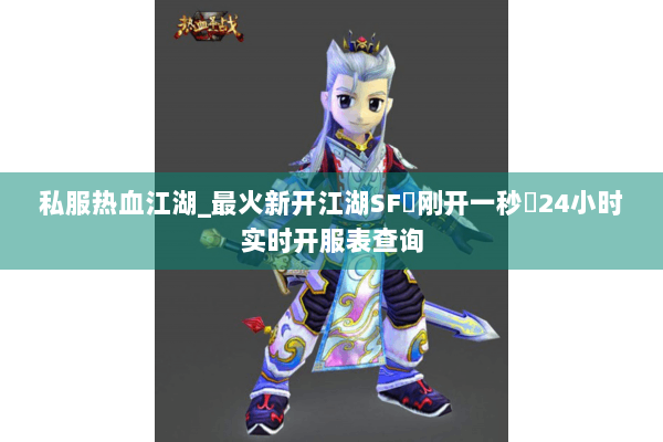 私服热血江湖_最火新开江湖SF▷刚开一秒◁24小时实时开服表查询