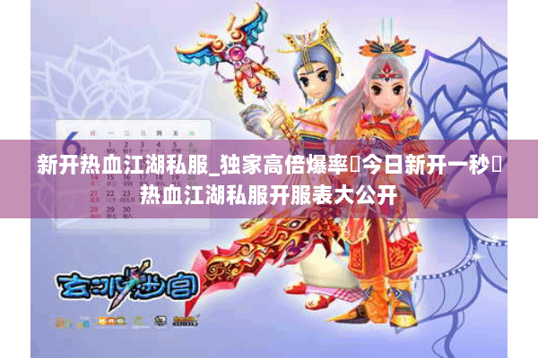 新开热血江湖私服_独家高倍爆率▷今日新开一秒◁热血江湖私服开服表大公开