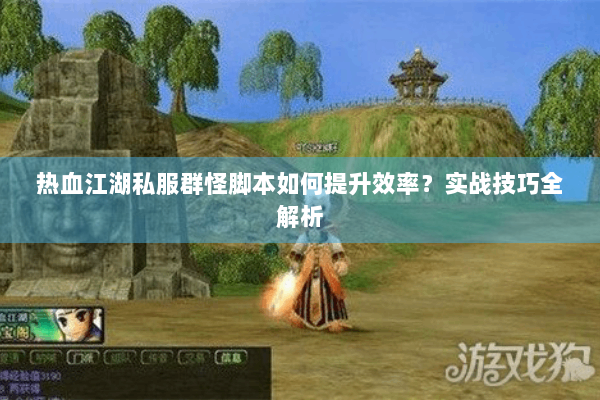 热血江湖私服群怪脚本如何提升效率？实战技巧全解析