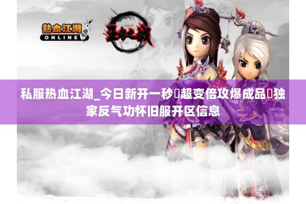 私服热血江湖_今日新开一秒▷超变倍攻爆成品◁独家反气功怀旧服开区信息