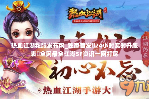 热血江湖私服发布网_独家首发▷24小时实时开服表◁全网最全江湖SF资讯一网打尽
