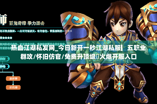热血江湖私发网_今日新开一秒江湖私服▎五职业群攻/怀旧仿官/免费升顶级◁火爆开服入口
