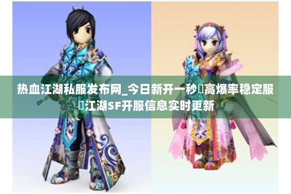 热血江湖私服发布网_今日新开一秒▷高爆率稳定服◁江湖SF开服信息实时更新