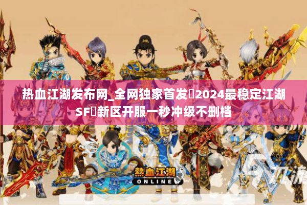 热血江湖发布网_全网独家首发▷2024最稳定江湖SF◁新区开服一秒冲级不删档