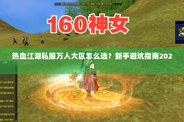热血江湖私服万人大区怎么选？新手避坑指南2024