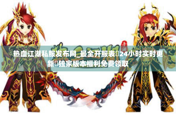 热血江湖私服发布网_最全开服表▷24小时实时更新◁独家版本福利免费领取
