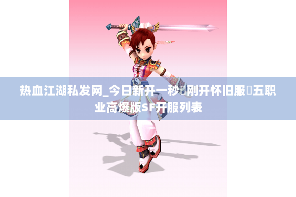 热血江湖私发网_今日新开一秒▷刚开怀旧服◁五职业高爆版SF开服列表