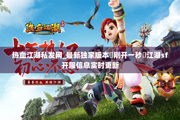 热血江湖私发网_最新独家版本▷刚开一秒◁江湖sf开服信息实时更新