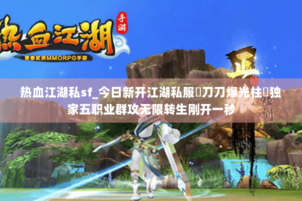 热血江湖私sf_今日新开江湖私服▷刀刀爆光柱◁独家五职业群攻无限转生刚开一秒