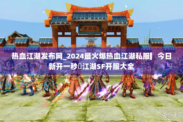 热血江湖发布网_2024最火爆热血江湖私服▎今日新开一秒◁江湖SF开服大全