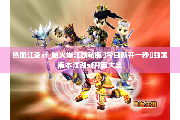 热血江湖sf_最火爆江湖私服▷今日新开一秒◁独家版本江湖sf开服大全