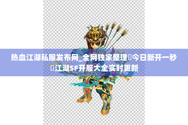 热血江湖私服发布网_全网独家整理▷今日新开一秒◁江湖SF开服大全实时更新