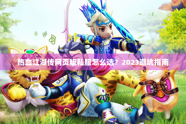 热血江湖传网页版私服怎么选？2023避坑指南