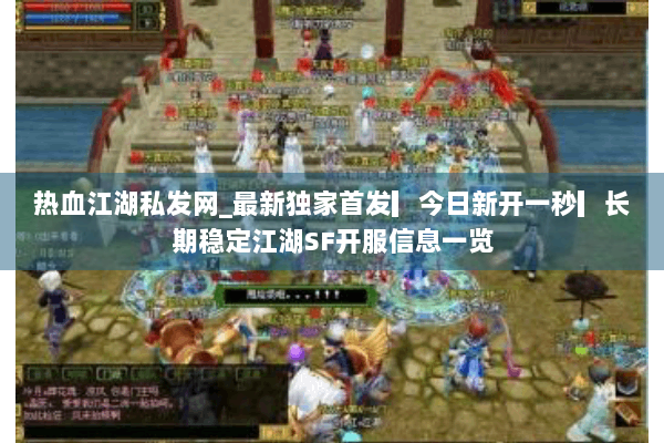 热血江湖私发网_最新独家首发▎今日新开一秒▎长期稳定江湖SF开服信息一览