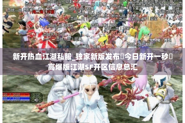 新开热血江湖私服_独家新版发布▷今日新开一秒◁高爆版江湖SF开区信息总汇