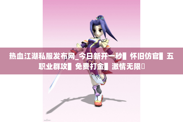 热血江湖私服发布网_今日新开一秒▌怀旧仿官▌五职业群攻▌免费打金▌激情无限◀
