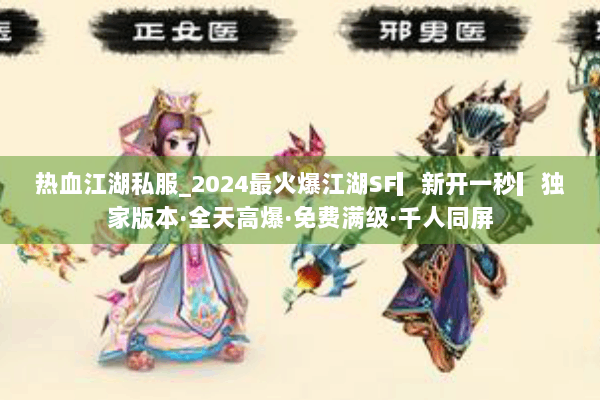 热血江湖私服_2024最火爆江湖SF▎新开一秒▎独家版本·全天高爆·免费满级·千人同屏