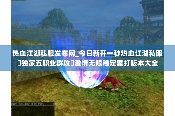 热血江湖私服发布网_今日新开一秒热血江湖私服▷独家五职业群攻◁激情无限稳定靠打版本大全
