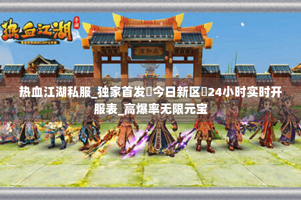 热血江湖私服_独家首发▷今日新区◁24小时实时开服表_高爆率无限元宝