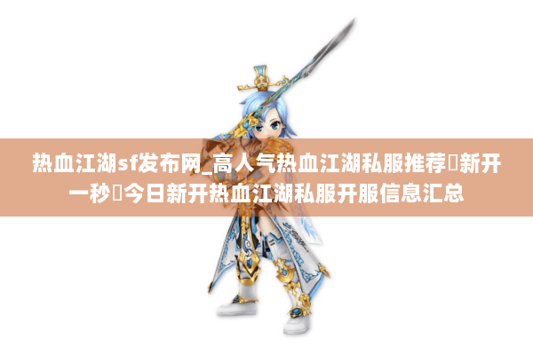 热血江湖sf发布网_高人气热血江湖私服推荐▶新开一秒◀今日新开热血江湖私服开服信息汇总