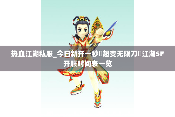 热血江湖私服_今日新开一秒▷超变无限刀◁江湖SF开服时间表一览