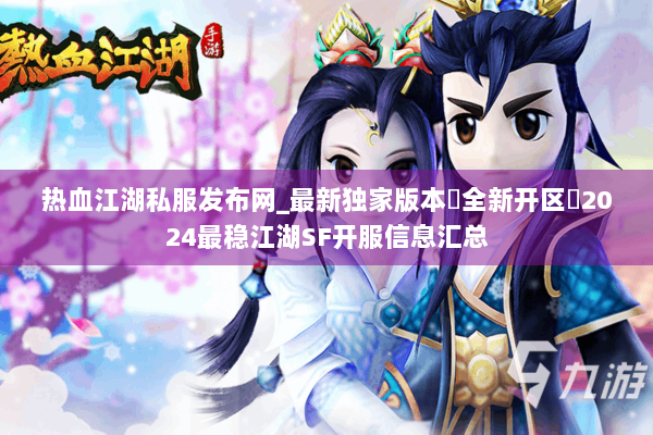 热血江湖私服发布网_最新独家版本▷全新开区◁2024最稳江湖SF开服信息汇总