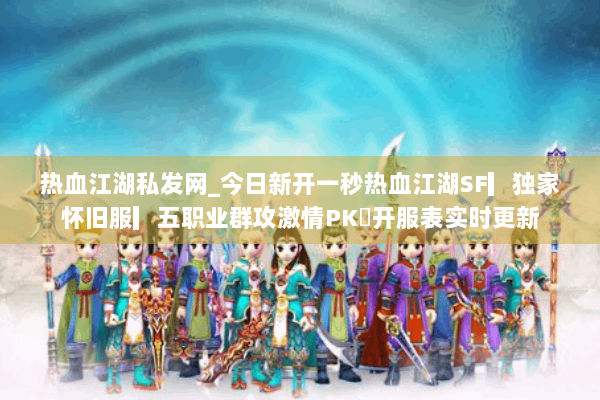 热血江湖私发网_今日新开一秒热血江湖SF▎独家怀旧服▎五职业群攻激情PK◁开服表实时更新