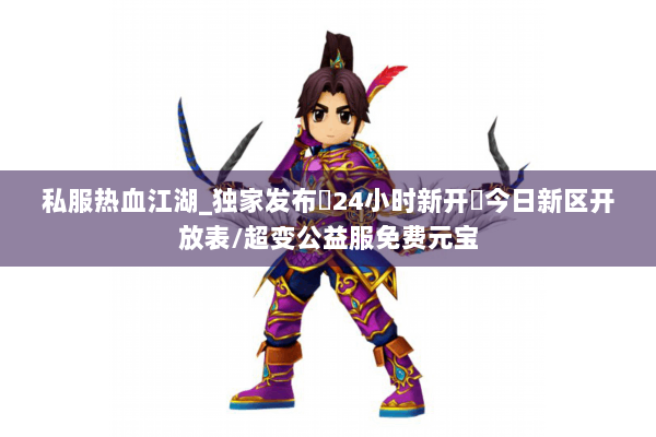 私服热血江湖_独家发布▷24小时新开◁今日新区开放表/超变公益服免费元宝