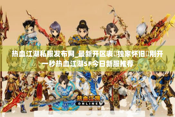 热血江湖私服发布网_最新开区表▷独家怀旧◁刚开一秒热血江湖SF今日新服推荐