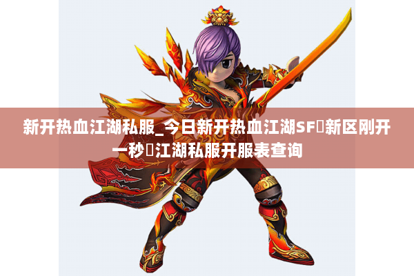 新开热血江湖私服_今日新开热血江湖SF▷新区刚开一秒◁江湖私服开服表查询