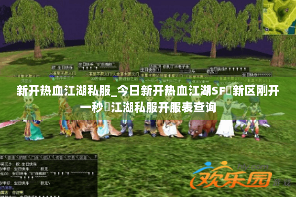 新开热血江湖私服_今日新开热血江湖SF▷新区刚开一秒◁江湖私服开服表查询