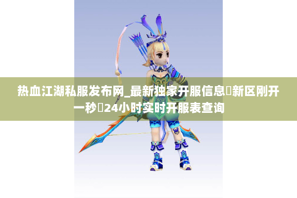 热血江湖私服发布网_最新独家开服信息▷新区刚开一秒◁24小时实时开服表查询