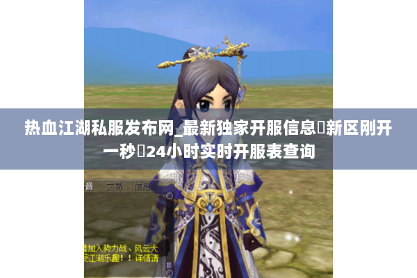 热血江湖私服发布网_最新独家开服信息▷新区刚开一秒◁24小时实时开服表查询