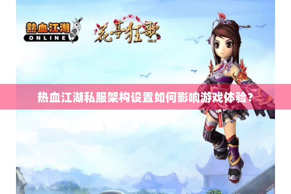 热血江湖私服架构设置如何影响游戏体验？