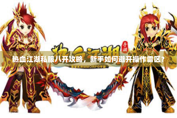 热血江湖私服八开攻略，新手如何避开操作雷区？