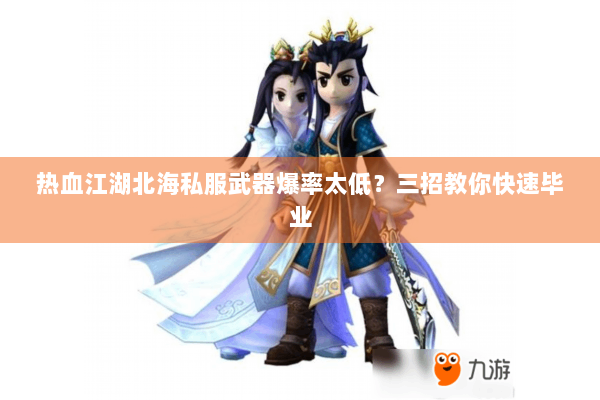 热血江湖北海私服武器爆率太低？三招教你快速毕业