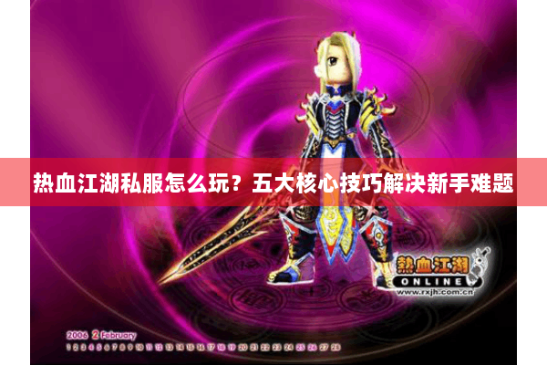 热血江湖私服怎么玩？五大核心技巧解决新手难题