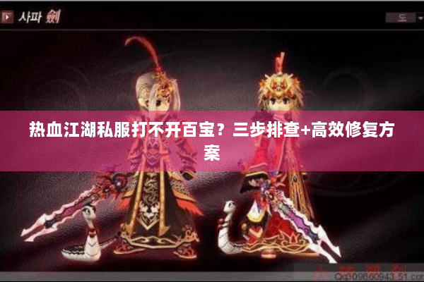 热血江湖私服打不开百宝？三步排查+高效修复方案