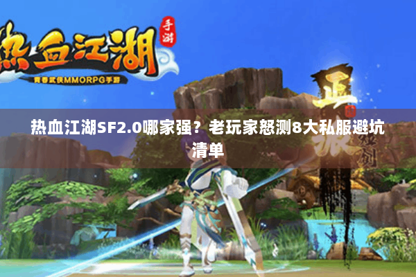 热血江湖SF2.0哪家强？老玩家怒测8大私服避坑清单