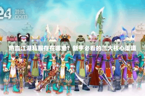 热血江湖私服存在哪里？新手必看的三大核心渠道