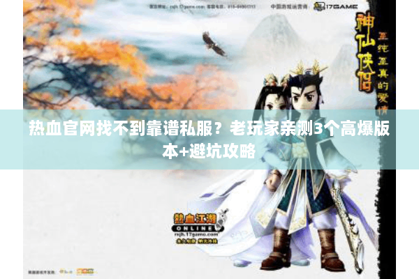 热血官网找不到靠谱私服？老玩家亲测3个高爆版本+避坑攻略