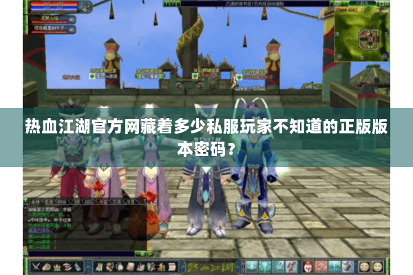 热血江湖官方网藏着多少私服玩家不知道的正版版本密码？