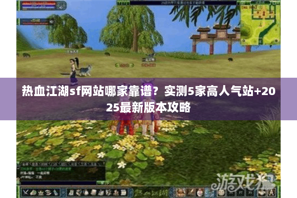 热血江湖sf网站哪家靠谱？实测5家高人气站+2025最新版本攻略