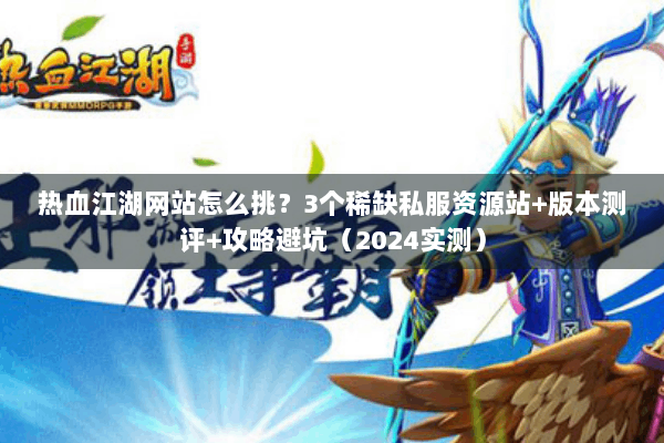 热血江湖网站怎么挑？3个稀缺私服资源站+版本测评+攻略避坑（2024实测）