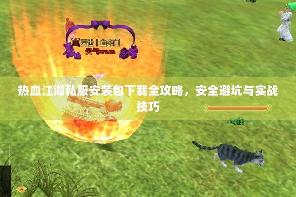 热血江湖私服安装包下载全攻略，安全避坑与实战技巧